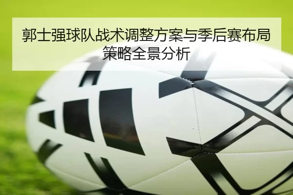郭士强球队战术调整方案与季后赛布局策略全景分析