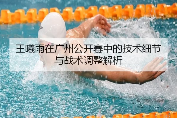 王曦雨在广州公开赛中的技术细节与战术调整解析